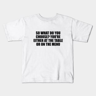 So what do you choose. You're either at the table or on the menu Kids T-Shirt